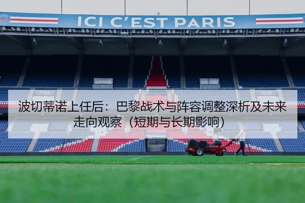 波切蒂诺上任后：巴黎战术与阵容调整深析及未来走向观察（短期与长期影响）